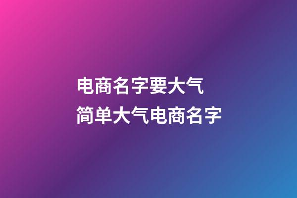 电商名字要大气 简单大气电商名字-第1张-公司起名-玄机派